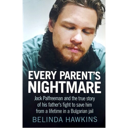 Every Parent's Nightmare. Jock Palfreeman And The True Story Of His Father's Fight To Save Him From A Lifetime In A Bulgarian Jail