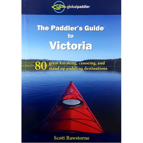 The Paddler's Guide To Victoria. 80 Great Kayaking, Canoeing, And Stand Up Paddling Destinations