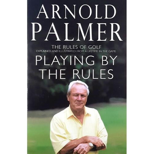 Playing By The Rules. The Rules Of Golf Explained & Illustrated From A Lifetime In The Game