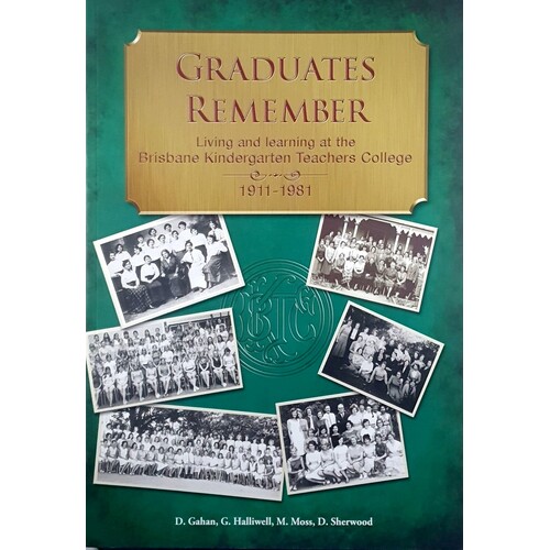 Graduates Remember. Living And Learning At The Brisbane Kindergarten Teachers College 1911-1981