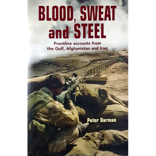 Blood, Sweat And Steel. Frontline Accounts From The Gulf, Afghanistan And Iraq