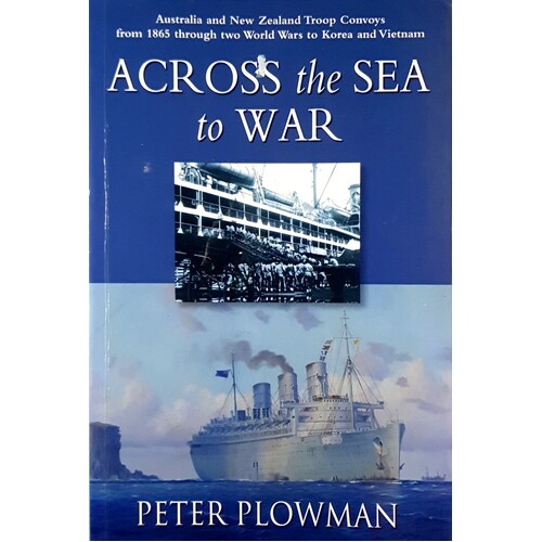 Across The Sea To War. Australian & New Zealand Troop Convoys From 1865 Through Two World Wars