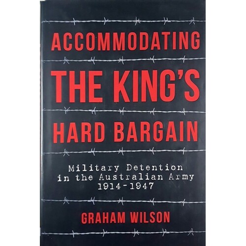 Accommodating The King's Hard Bargain. Military Detention In The Australian Army 1914-1947