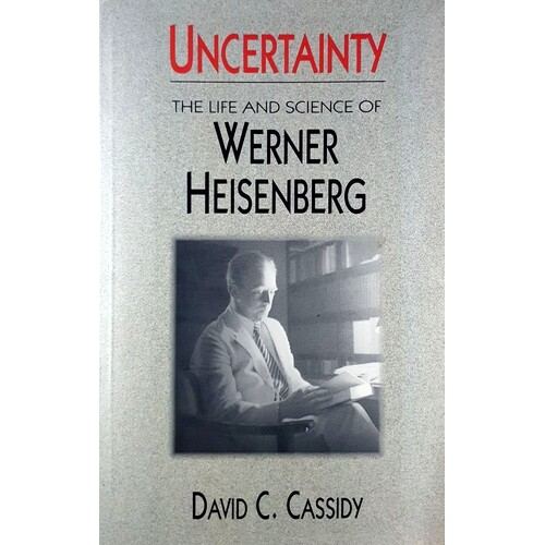 Uncertainty. Life And Science Of Werner Heisenberg