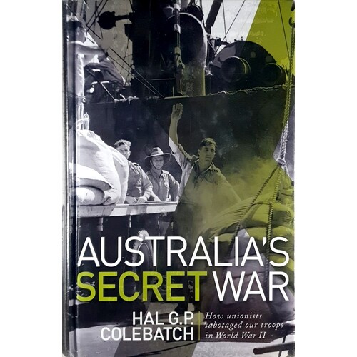 Australia's Secret War. How Unions Sabotaged Our Troops in World War II