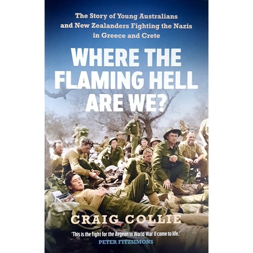 Where the Flaming Hell Are We. The Story of Young Australians' and New Zealanders' Fight against the Nazis in Greece and Crete