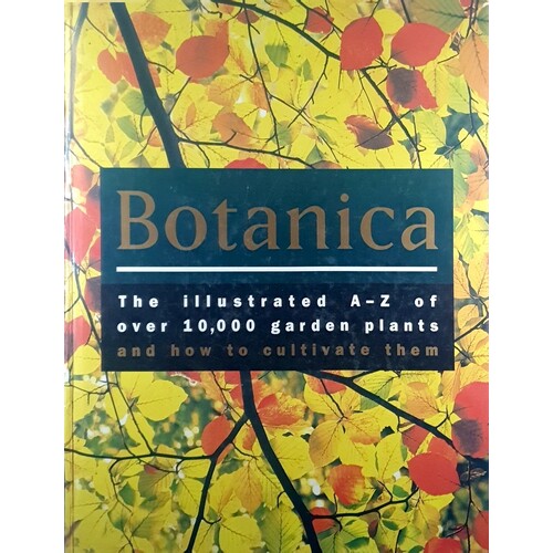 Botanica. The Illustrated A-Z Of Over 10,000 Garden Plants And Now To Cultivate Them