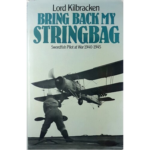 Bring Back My Stringbag. Swordfish Pilot At War 1940-1945