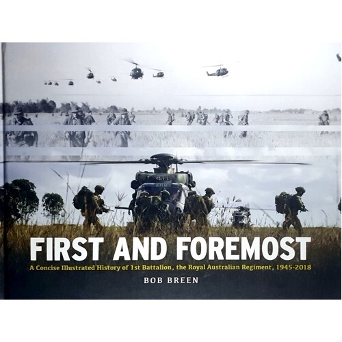 First And Foremost. A Concise Illustrated History Of 1st Battalion, The Royal Australian Regiment, 1945 - 2018