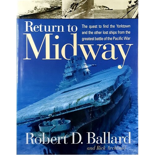 Return To Midway. The Quest To Find The Yorktown And The Other Lost Ships From The Greatest Battle Of The Pacific War