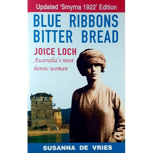 Blue Ribbons Bitter Bread. Joice Loch - Australia's Most Heroic Woman