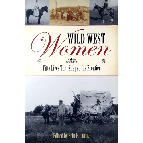 Wild West Women. Fifty Lives That Shaped The Frontier