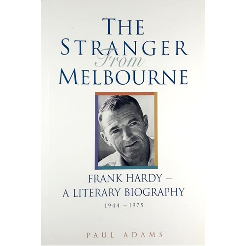 The Stranger From Melbourne. Frank Hardy - A Literary Biography 1944-1975