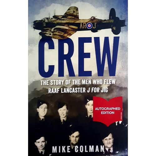 Crew. The Story Of The Men Who Flew RAAF Lancaster J For JIG