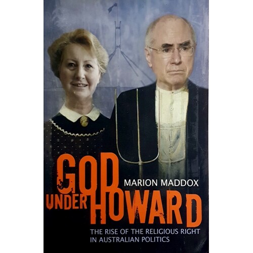 God Under Howard. The Rise Of The Religious Right In Australian Politics