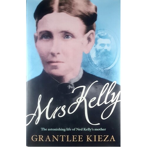 Mrs Kelly. The Astonishing Life Of Ned Kelly's Mother