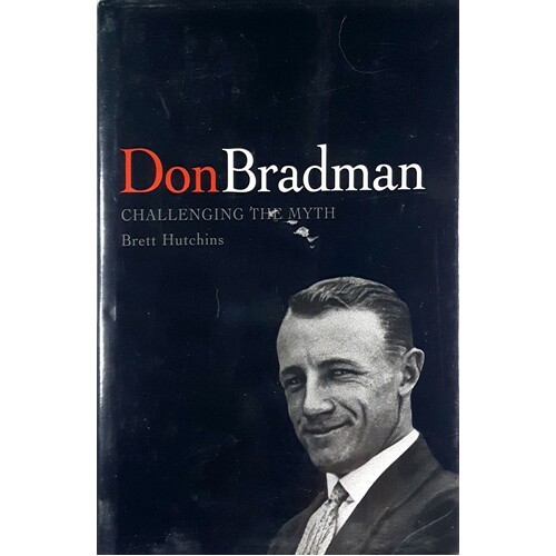 Don Bradman. Challenging The Myth