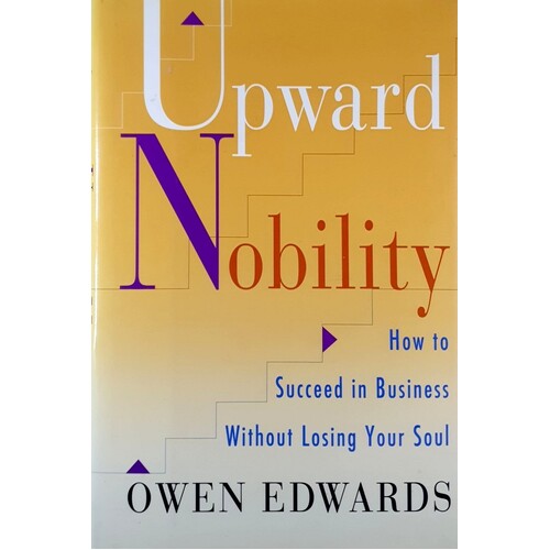 Upward Nobility. How To Succeed In Business Without Losing Your Soul