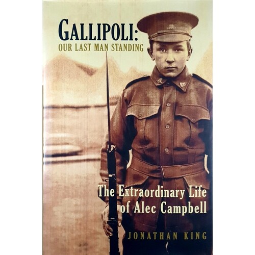 Gallipoli. Our Last Man Standing. The Extraordinary Life Of Alec Campbell