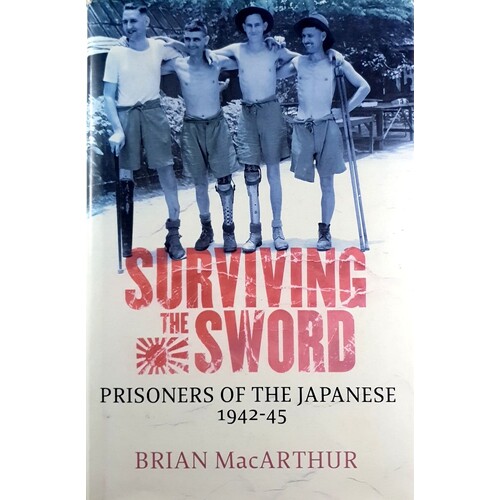 Surviving The Sword. Prisoners Of The Japanese 1942-45