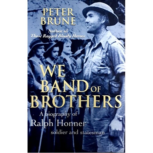 We Band Of Brothers. A Biography Of Ralph Honner, Soldier And Statesman