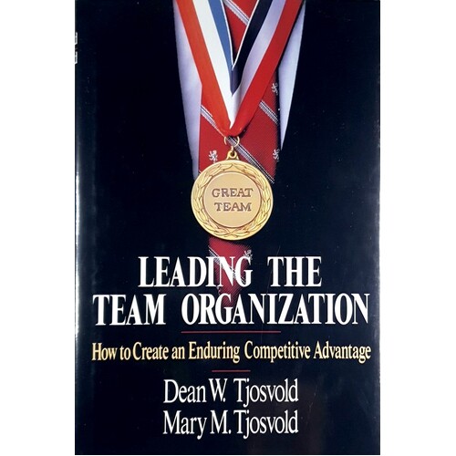 Leading The Team Organization. How To Create An Enduring Competitive Advantage