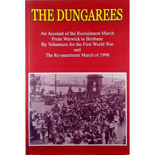 The Dungarees. An Account Of The Recruitment March From Warwick To Brisbane By Volunteers For The First World War And The Re-Enactment 1998.