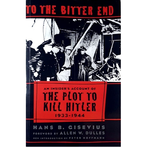 To The Bitter End. An Insiders Account Of The Plot To Kill Hitler 1933-1944