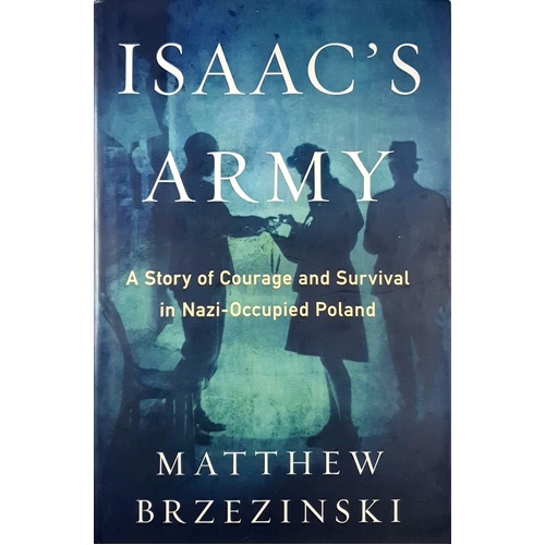 Isaac's Army. A Story Of Courage And Survival In Nazi-Occupied Poland