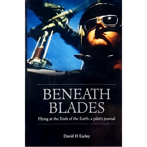 Beneath Blades. Flying To At The Ends Of The Earth - A Pilots Journal