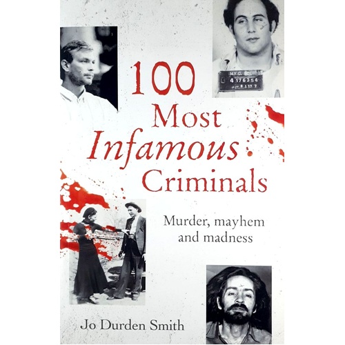 100 Most Infamous Criminals. Murder, Mayhem And Madness