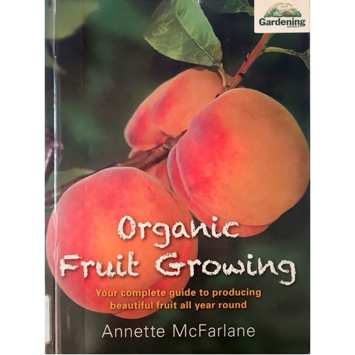 Organic Fruit Growing. Your Complete Guide To Producing Beautiful Fruit All Year Round