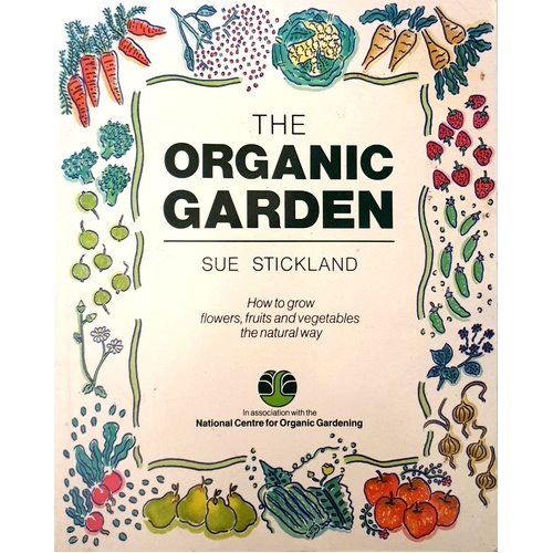 The Organic Garden. How To Grow Flowers, Fruit And Vegetables The Natural Way