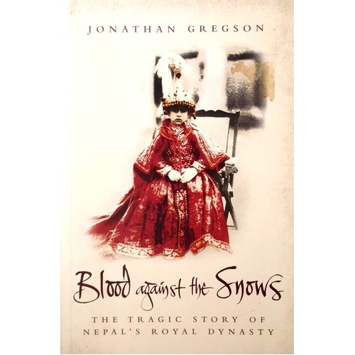 Blood Against The Snows. The Tragic Story Of Nepal's Royal Dynasty