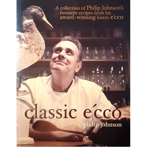 Classic E'cco. A Collection Of Philip Johnson's Favourite Recipes From His Award Winning Bistro E'cco