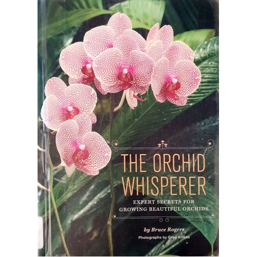 The Orchid Whisperer. Expert Secrets For Growing Beautiful Orchids