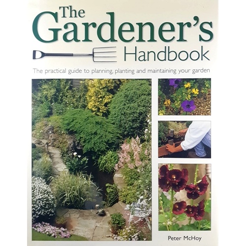 The Gardener's Handbook. The Practical Guide To Planning, Planting, And Maintaining Your Garden