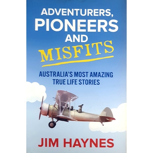 Adventurers, Pioneers And Misfits. Australia's Most Amazing True Life Stories