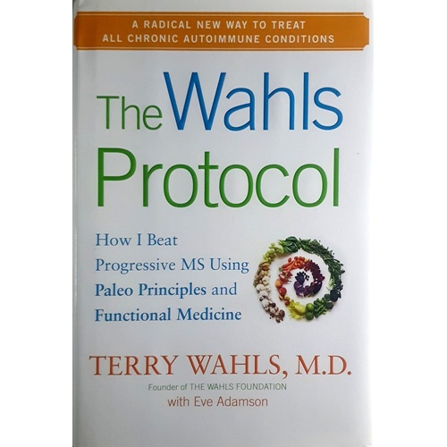 The Wahls Protocol. How I Beat Progressive MS Using Paleo Principles And Functional Medicine