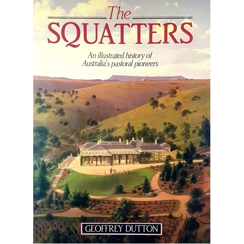 The Squatters. An Illustrated History Of Australia's Pastoral Pioneers