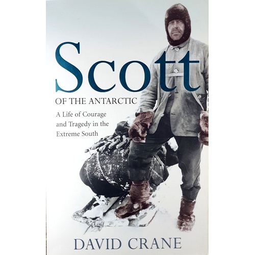 Scott Of The Antarctic. A Life Of Courage, Leadership And Tragedy In The Ice