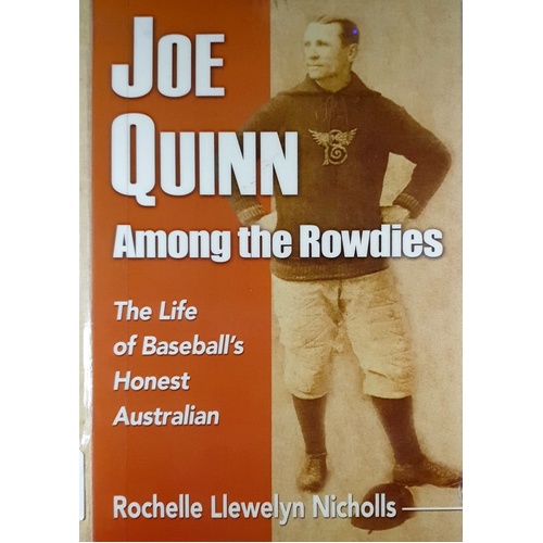 Joe Quinn Among The Rowdies. The Life Of Baseball's Honest Australian