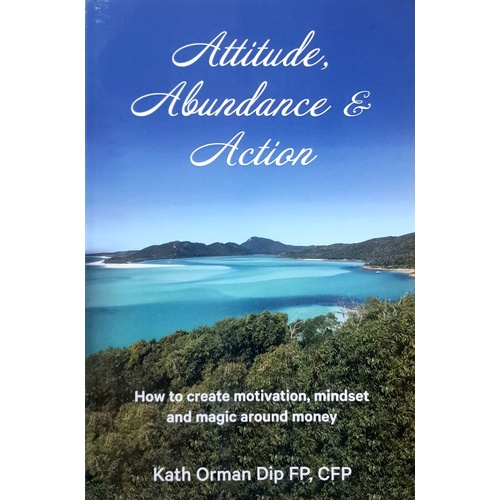 Attitude, Abundance & Action. How To Create Motivation, Mindset And Magic Around Money