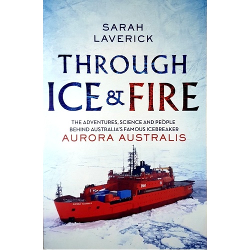 Through Ice & Fire. The Adventures, Science And People Behind Australia's Famous Icebreaker - Aurora Australis