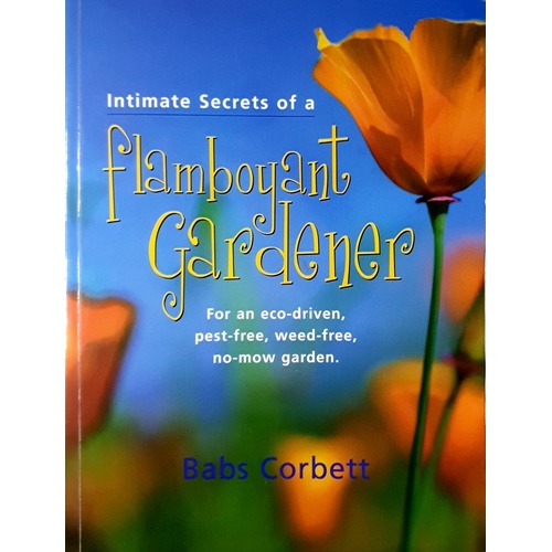 Intimate Secrets Of A Flamboyant Gardener. For An Eco-Driven, Pest-Free, Weed-Free, No-Mow Garden