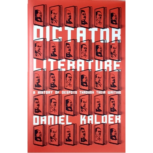 Dictator Literature. A History Of Despots Through Their Writing