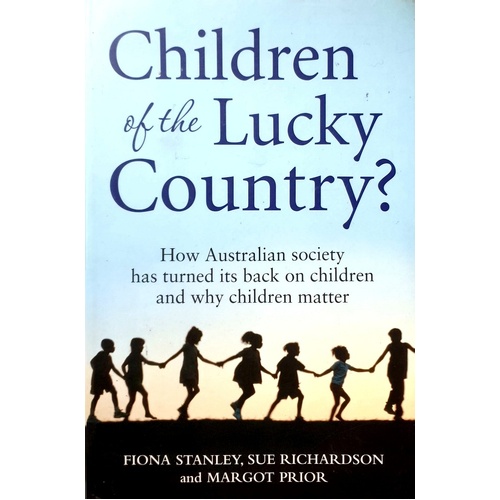 Children Of The Lucky Country. How Australian Society Has Turned Its Back On Children And Why Children Matter