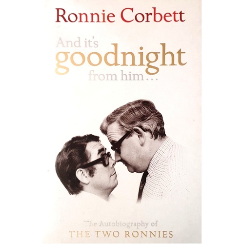 And It's Goodnight From Him. The Autobiography Of The Two Ronnies