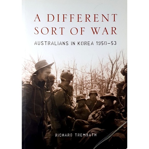 A Different Sort Of War. Australians In Korea 1950-53