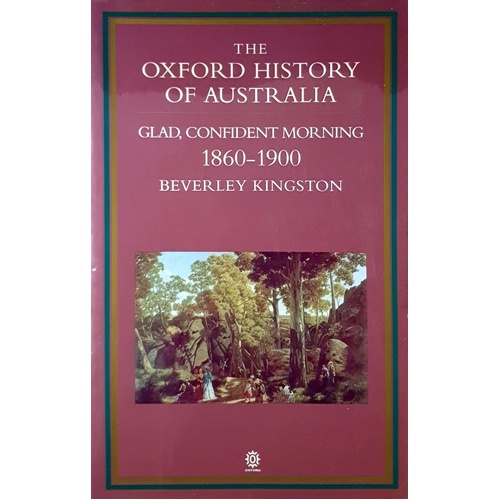 The Oxford History Of Australia. Volume 3. 1860-1900. Glad, Confident Morning